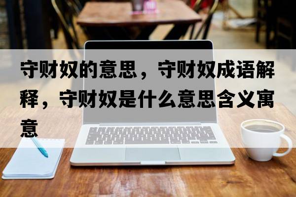 守財奴的意思，守財奴成語(yǔ)解釋?zhuān)刎斉鞘裁匆馑己x寓意