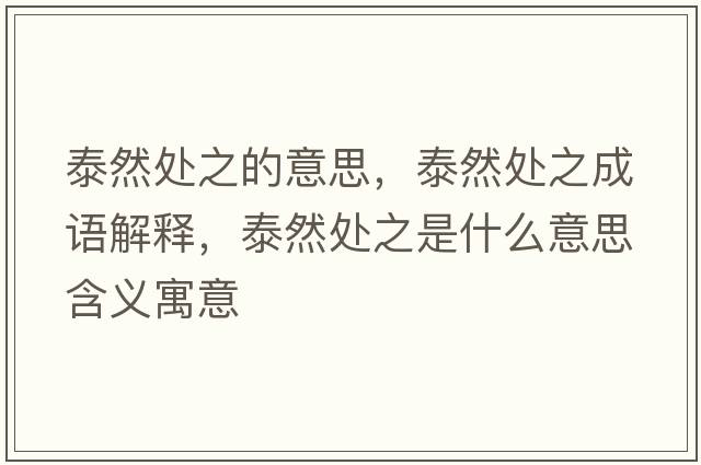 泰然處之的意思，泰然處之成語(yǔ)解釋?zhuān)┤惶幹鞘裁匆馑己x寓意