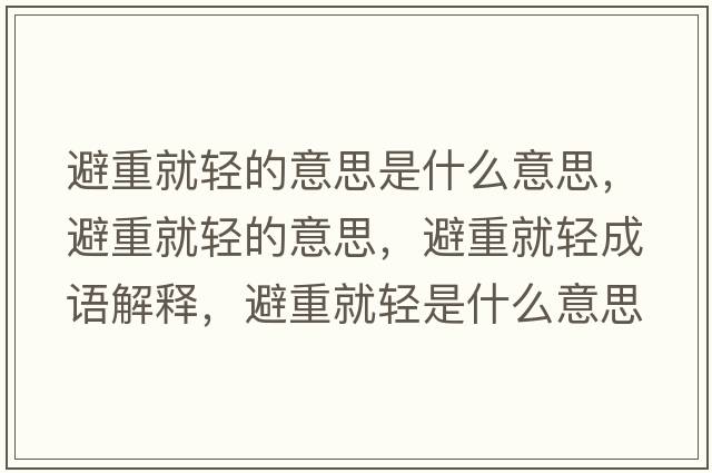 避重就輕的意思是什么意思，避重就輕的意思，避重就輕成語(yǔ)解釋?zhuān)苤鼐洼p是什么意思含義寓意