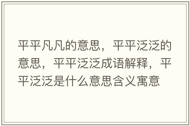 平平凡凡的意思，平平泛泛的意思，平平泛泛成語(yǔ)解釋?zhuān)狡椒悍菏鞘裁匆馑己x寓意