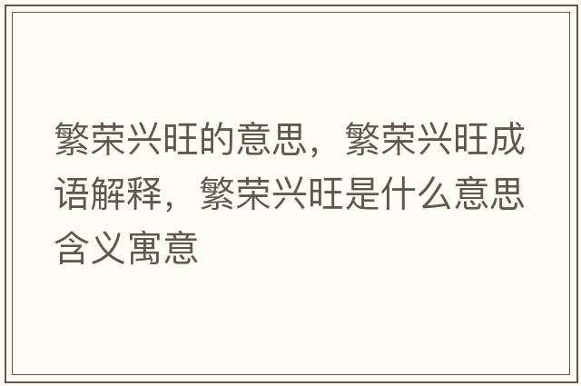 繁榮興旺的意思，繁榮興旺成語(yǔ)解釋?zhuān)睒s興旺是什么意思含義寓意