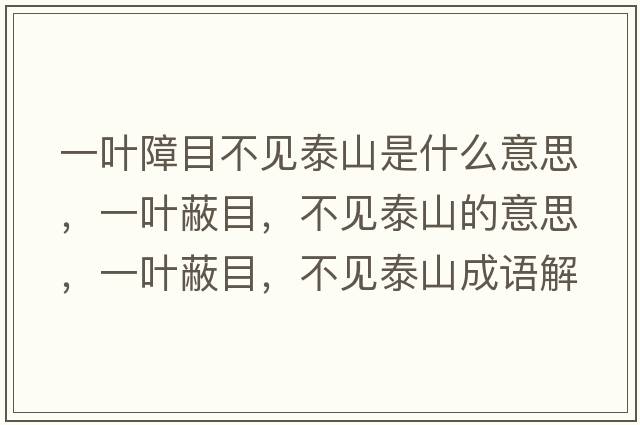 一葉障目不見(jiàn)泰山是什么意思，一葉蔽目，不見(jiàn)泰山的意思，一葉蔽目，不見(jiàn)泰山成語(yǔ)解釋?zhuān)蝗~蔽目，不見(jiàn)泰山是什么意思含義寓意