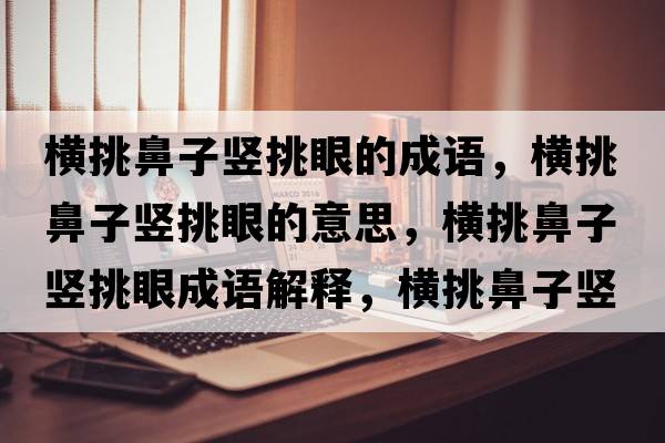 橫挑鼻子豎挑眼的成語(yǔ)，橫挑鼻子豎挑眼的意思，橫挑鼻子豎挑眼成語(yǔ)解釋?zhuān)瑱M挑鼻子豎挑眼是什么意思含義寓意