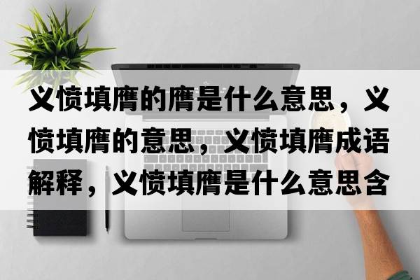 義憤填膺的膺是什么意思，義憤填膺的意思，義憤填膺成語(yǔ)解釋?zhuān)x憤填膺是什么意思含義寓意