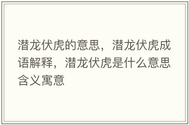 潛龍伏虎的意思，潛龍伏虎成語(yǔ)解釋?zhuān)瑵擙埛⑹鞘裁匆馑己x寓意