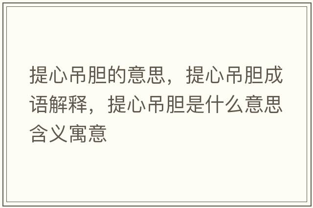 提心吊膽的意思，提心吊膽成語(yǔ)解釋?zhuān)嵝牡跄懯鞘裁匆馑己x寓意