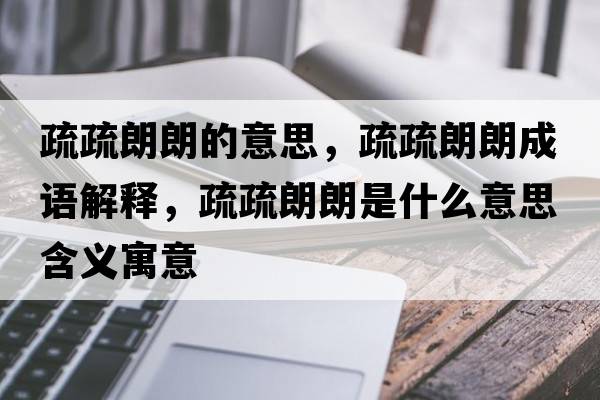 疏疏朗朗的意思，疏疏朗朗成語(yǔ)解釋?zhuān)枋枥世适鞘裁匆馑己x寓意