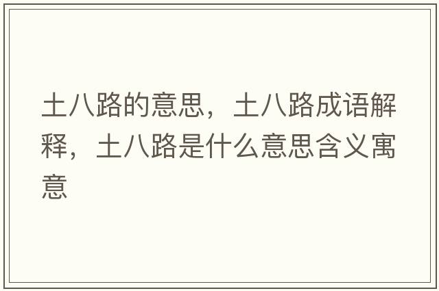 土八路的意思，土八路成語(yǔ)解釋?zhuān)涟寺肥鞘裁匆馑己x寓意