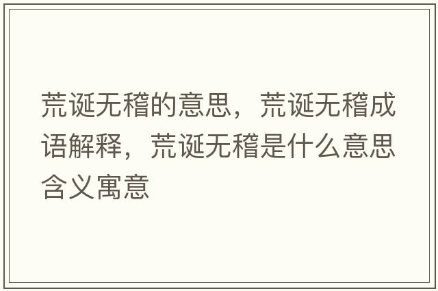 荒誕無(wú)稽的意思，荒誕無(wú)稽成語(yǔ)解釋?zhuān)恼Q無(wú)稽是什么意思含義寓意