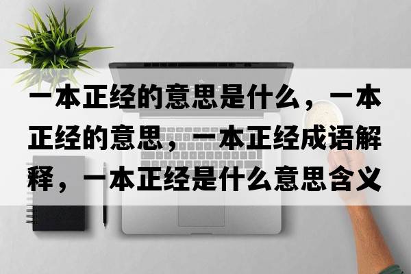 一本正經(jīng)的意思是什么，一本正經(jīng)的意思，一本正經(jīng)成語(yǔ)解釋?zhuān)槐菊?jīng)是什么意思含義寓意
