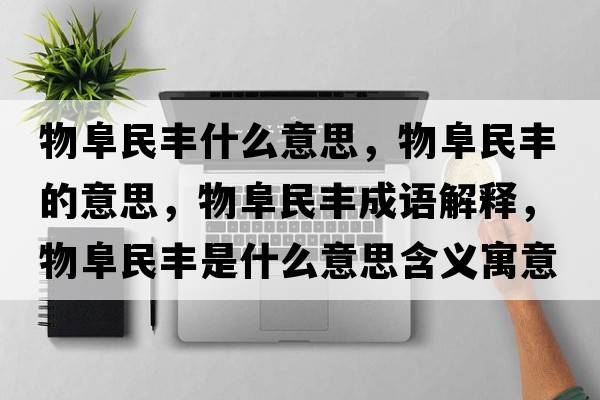 物阜民豐什么意思，物阜民豐的意思，物阜民豐成語(yǔ)解釋?zhuān)锔访褙S是什么意思含義寓意