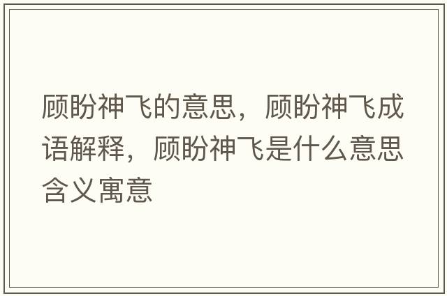 顧盼神飛的意思，顧盼神飛成語(yǔ)解釋?zhuān)櫯紊耧w是什么意思含義寓意