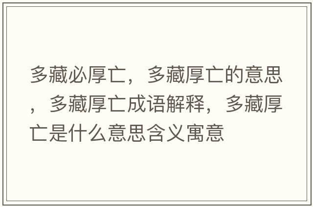 多藏必厚亡，多藏厚亡的意思，多藏厚亡成語(yǔ)解釋?zhuān)嗖睾裢鍪鞘裁匆馑己x寓意