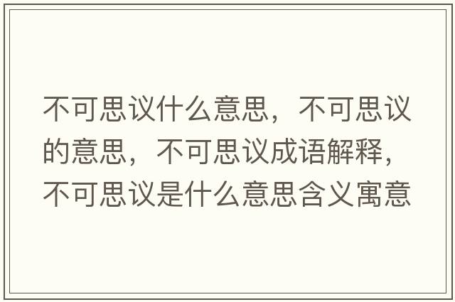 不可思議什么意思，不可思議的意思，不可思議成語(yǔ)解釋?zhuān)豢伤甲h是什么意思含義寓意