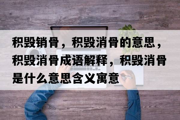 積毀銷(xiāo)骨，積毀消骨的意思，積毀消骨成語(yǔ)解釋?zhuān)e毀消骨是什么意思含義寓意