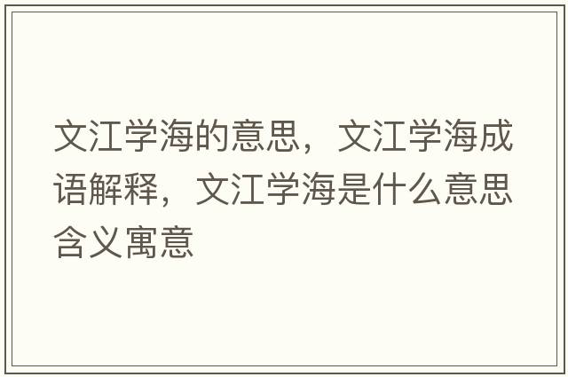 文江學(xué)海的意思，文江學(xué)海成語(yǔ)解釋?zhuān)慕瓕W(xué)海是什么意思含義寓意