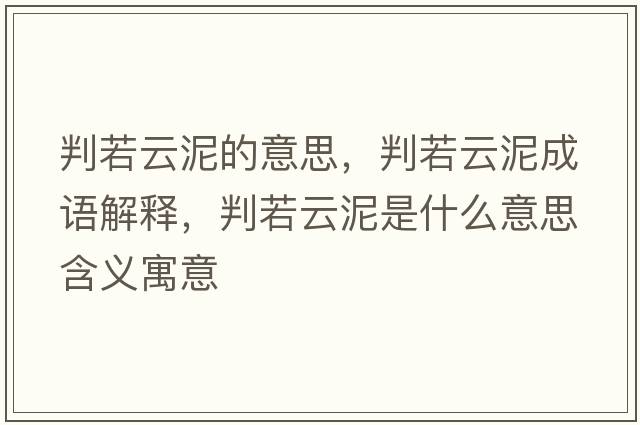 判若云泥的意思，判若云泥成語(yǔ)解釋?zhuān)腥粼颇嗍鞘裁匆馑己x寓意