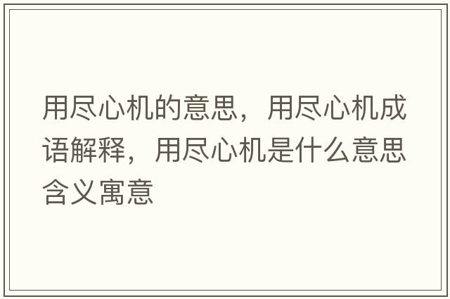 用盡心機的意思，用盡心機成語(yǔ)解釋?zhuān)帽M心機是什么意思含義寓意