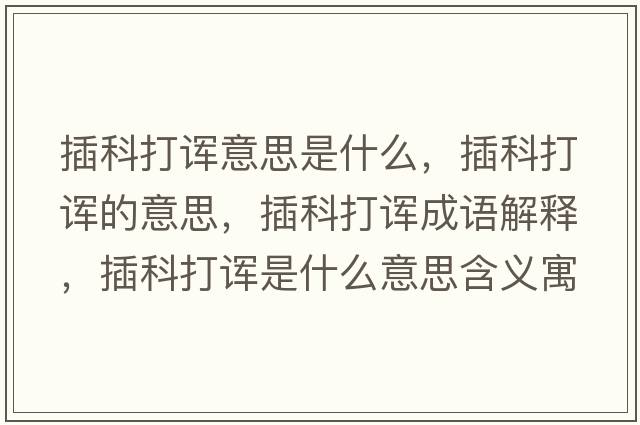 插科打諢意思是什么，插科打諢的意思，插科打諢成語(yǔ)解釋?zhuān)蹇拼蛘熓鞘裁匆馑己x寓意