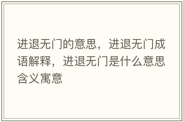 進(jìn)退無(wú)門(mén)的意思，進(jìn)退無(wú)門(mén)成語(yǔ)解釋?zhuān)M(jìn)退無(wú)門(mén)是什么意思含義寓意