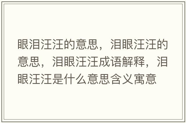 眼淚汪汪的意思，淚眼汪汪的意思，淚眼汪汪成語(yǔ)解釋?zhuān)瑴I眼汪汪是什么意思含義寓意