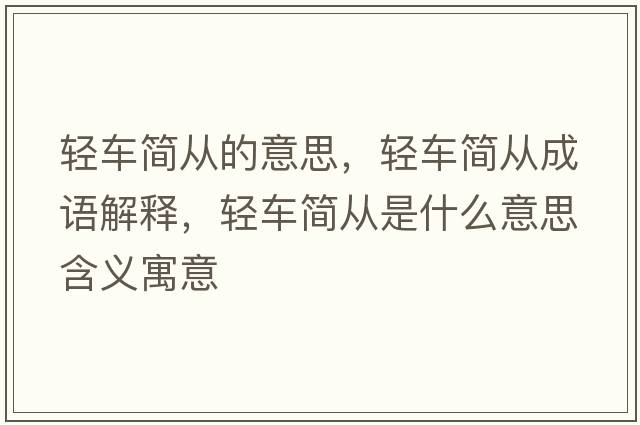 輕車(chē)簡(jiǎn)從的意思，輕車(chē)簡(jiǎn)從成語(yǔ)解釋?zhuān)p車(chē)簡(jiǎn)從是什么意思含義寓意