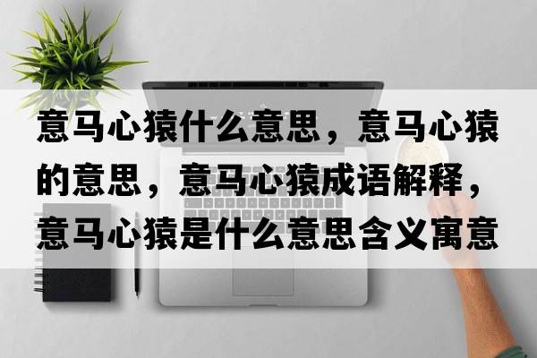 意馬心猿什么意思，意馬心猿的意思，意馬心猿成語(yǔ)解釋?zhuān)怦R心猿是什么意思含義寓意