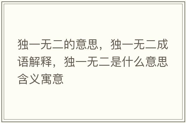 獨一無(wú)二的意思，獨一無(wú)二成語(yǔ)解釋?zhuān)氁粺o(wú)二是什么意思含義寓意