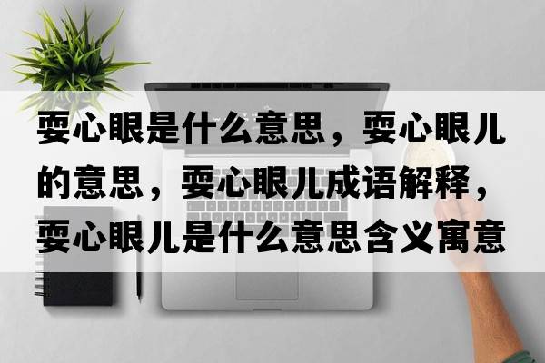 耍心眼是什么意思，耍心眼兒的意思，耍心眼兒成語(yǔ)解釋?zhuān)Ｐ难蹆菏鞘裁匆馑己x寓意