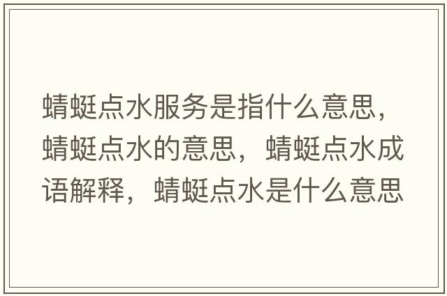 蜻蜓點(diǎn)水服務(wù)是指什么意思，蜻蜓點(diǎn)水的意思，蜻蜓點(diǎn)水成語(yǔ)解釋?zhuān)唑腰c(diǎn)水是什么意思含義寓意