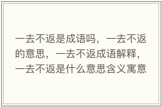 一去不返是成語(yǔ)嗎，一去不返的意思，一去不返成語(yǔ)解釋?zhuān)蝗ゲ环凳鞘裁匆馑己x寓意