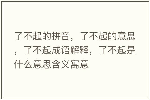 了不起的拼音，了不起的意思，了不起成語(yǔ)解釋?zhuān)瞬黄鹗鞘裁匆馑己x寓意