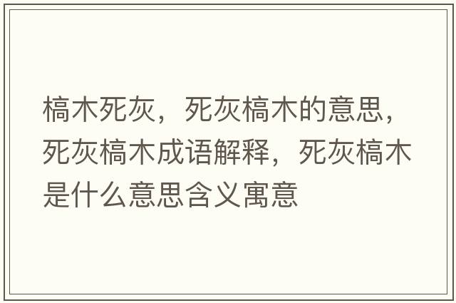 槁木死灰，死灰槁木的意思，死灰槁木成語(yǔ)解釋?zhuān)阑议履臼鞘裁匆馑己x寓意