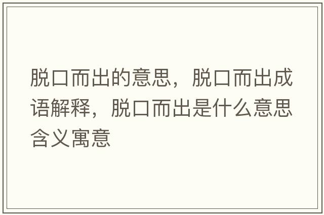 脫口而出的意思，脫口而出成語(yǔ)解釋?zhuān)摽诙鍪鞘裁匆馑己x寓意