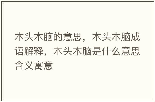 木頭木腦的意思，木頭木腦成語(yǔ)解釋?zhuān)绢^木腦是什么意思含義寓意