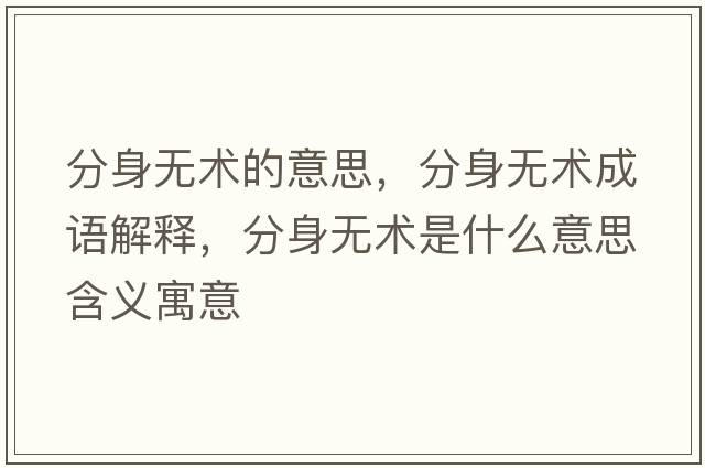 分身無(wú)術(shù)的意思，分身無(wú)術(shù)成語(yǔ)解釋?zhuān)稚頍o(wú)術(shù)是什么意思含義寓意