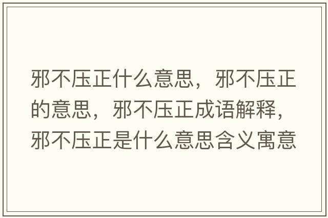 邪不壓正什么意思，邪不壓正的意思，邪不壓正成語(yǔ)解釋?zhuān)安粔赫鞘裁匆馑己x寓意
