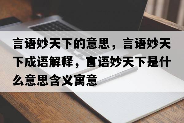 言語(yǔ)妙天下的意思，言語(yǔ)妙天下成語(yǔ)解釋?zhuān)哉Z(yǔ)妙天下是什么意思含義寓意