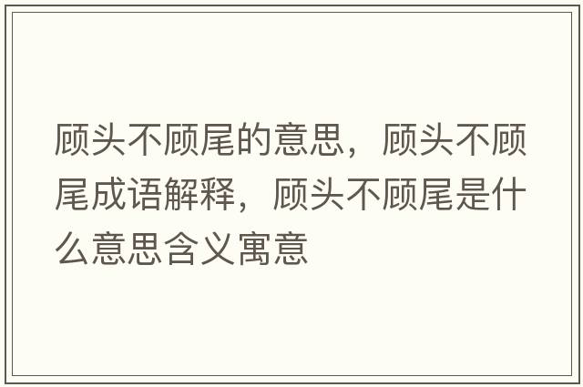 顧頭不顧尾的意思，顧頭不顧尾成語(yǔ)解釋?zhuān)欘^不顧尾是什么意思含義寓意