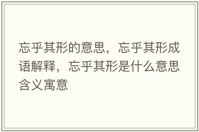 忘乎其形的意思，忘乎其形成語(yǔ)解釋?zhuān)跗湫问鞘裁匆馑己x寓意
