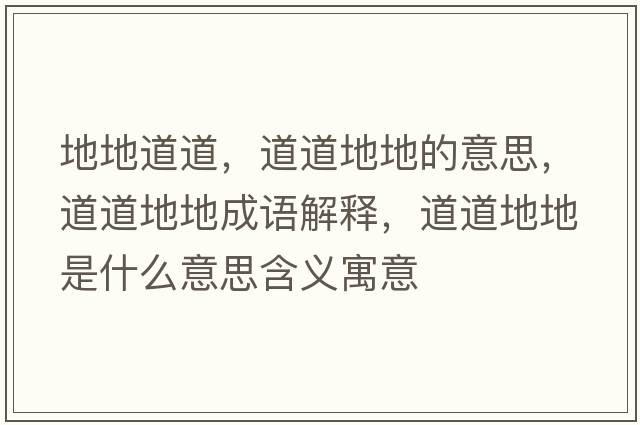 地地道道，道道地地的意思，道道地地成語(yǔ)解釋?zhuān)赖赖氐厥鞘裁匆馑己x寓意