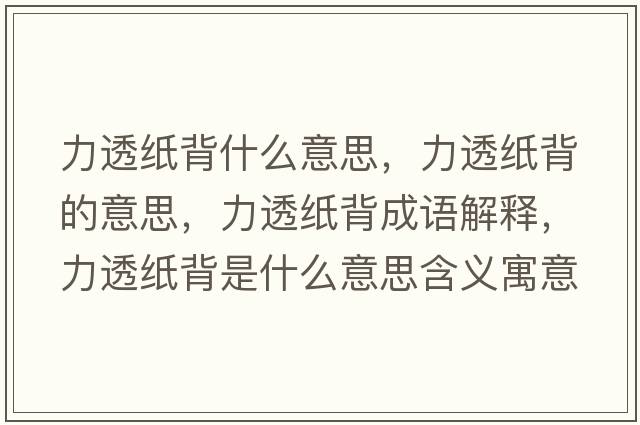 力透紙背什么意思，力透紙背的意思，力透紙背成語(yǔ)解釋?zhuān)ν讣埍呈鞘裁匆馑己x寓意