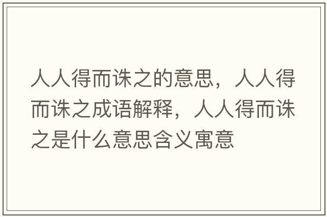 人人得而誅之的意思，人人得而誅之成語(yǔ)解釋?zhuān)巳说枚D之是什么意思含義寓意