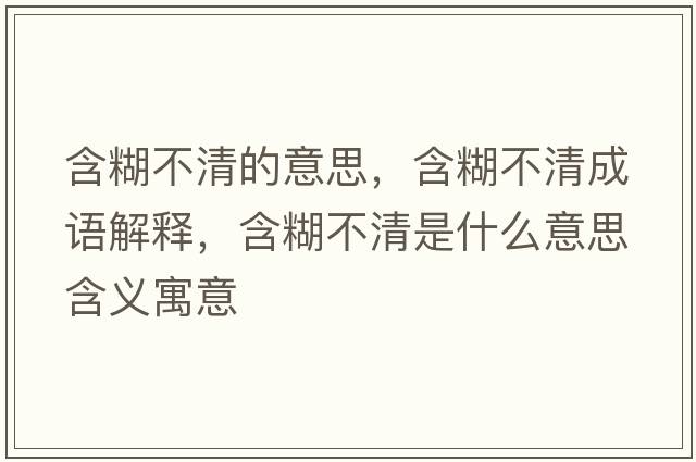 含糊不清的意思，含糊不清成語(yǔ)解釋?zhuān)磺迨鞘裁匆馑己x寓意