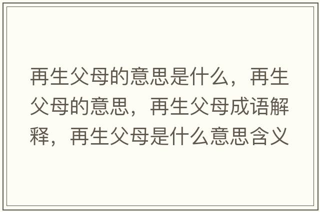 再生父母的意思是什么，再生父母的意思，再生父母成語(yǔ)解釋?zhuān)偕改甘鞘裁匆馑己x寓意