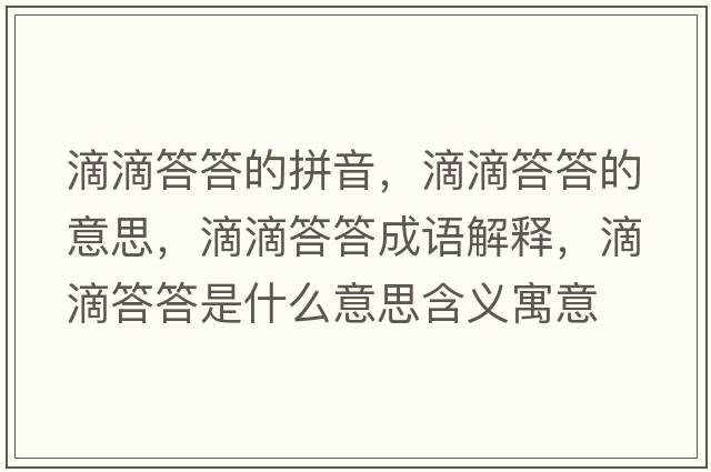 滴滴答答的拼音，滴滴答答的意思，滴滴答答成語(yǔ)解釋?zhuān)蔚未鸫鹗鞘裁匆馑己x寓意