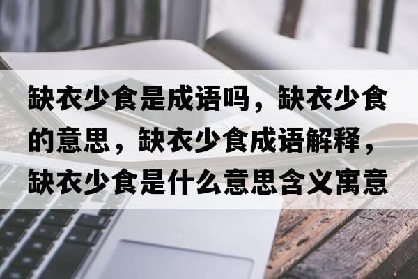 缺衣少食是成語(yǔ)嗎，缺衣少食的意思，缺衣少食成語(yǔ)解釋?zhuān)币律偈呈鞘裁匆馑己x寓意