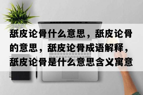 舐皮論骨什么意思，舐皮論骨的意思，舐皮論骨成語(yǔ)解釋?zhuān)缕ふ摴鞘鞘裁匆馑己x寓意