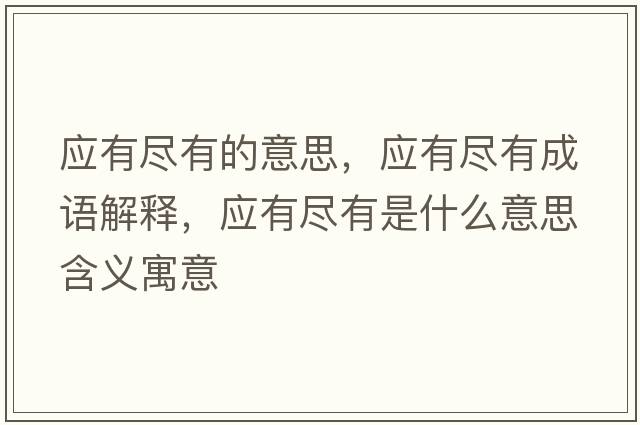 應有盡有的意思，應有盡有成語(yǔ)解釋?zhuān)瑧斜M有是什么意思含義寓意