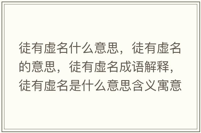 徒有虛名什么意思，徒有虛名的意思，徒有虛名成語(yǔ)解釋?zhuān)接刑撁鞘裁匆馑己x寓意
